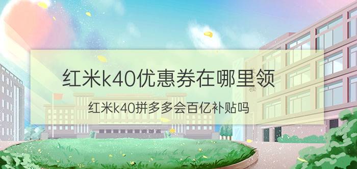 红米k40优惠券在哪里领 红米k40拼多多会百亿补贴吗？